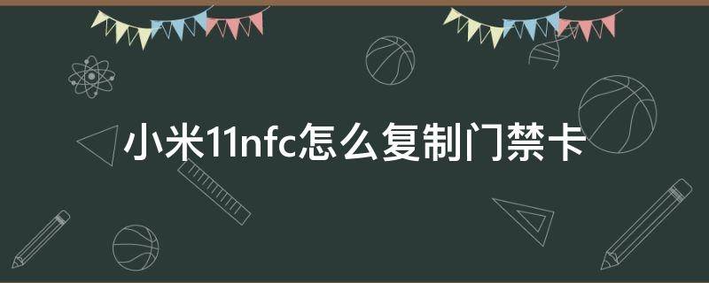 小米11nfc怎么复制门禁卡 小米11nfc怎么复制门禁卡没反应