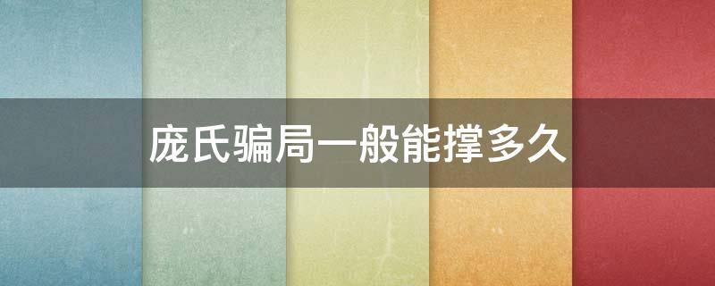 庞氏骗局一般能撑多久（庞氏骗局可以撑多久）