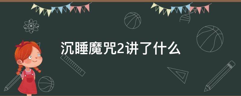 沉睡魔咒2讲了什么（沉睡魔咒2讲了什么故事）