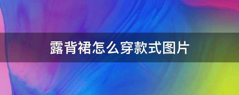 露背裙怎么穿款式图片 露背连衣裙搭什么外套