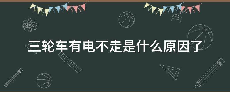 三轮车有电不走是什么原因了 三轮车不走了但是有电