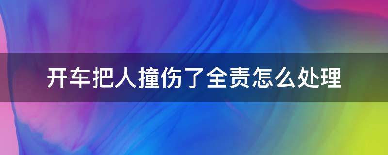 开车把人撞伤了全责怎么处理 车祸撞伤人全责怎么处理