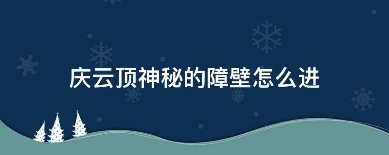 庆云顶神秘的障壁怎么进 原神庆云顶神秘的障壁怎么进