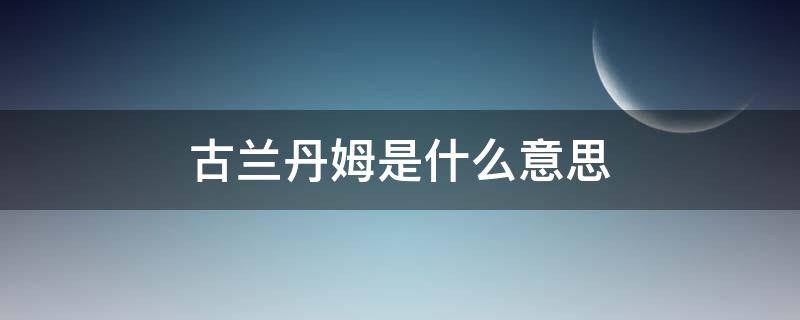 古兰丹姆是什么意思（古兰丹穆什么意思）