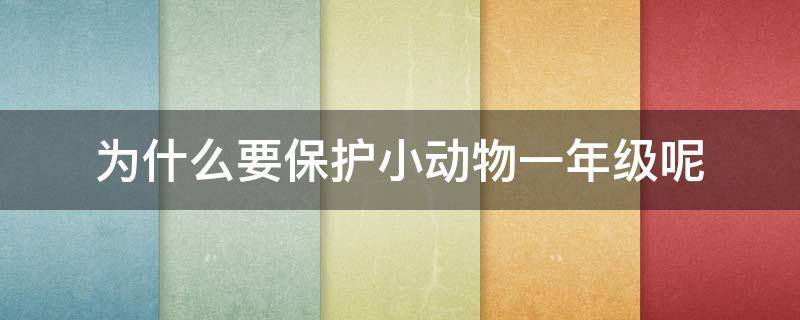 为什么要保护小动物一年级呢（保护动物怎么做1年级）