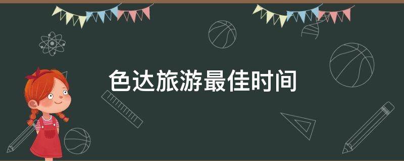 色达旅游最佳时间 色达旅游最佳时间四川地图