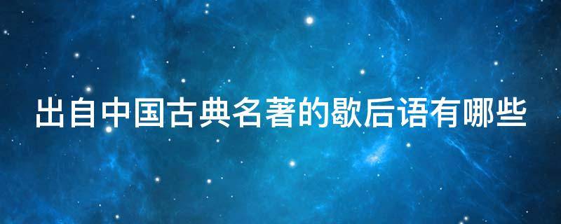 出自中国古典名著的歇后语有哪些 出自中国古典名著的歇后语大全