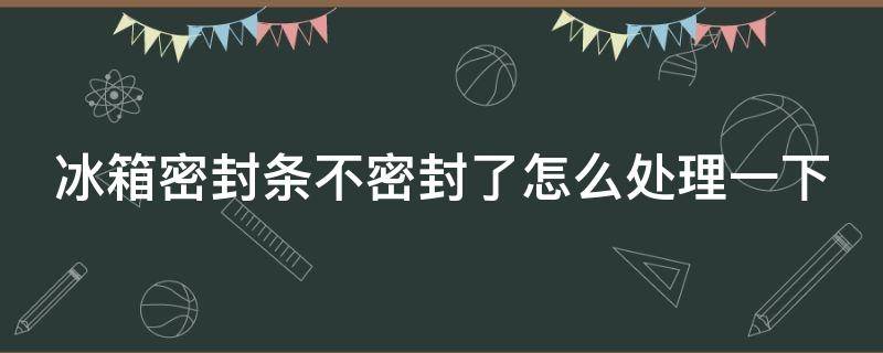 冰箱密封条不密封了怎么处理一下 冰箱密封条不密封了怎么办