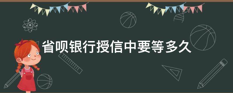 省呗银行授信中要等多久（省呗授信怎么那么慢）