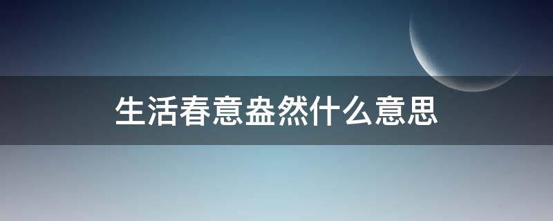 生活春意盎然什么意思 盎然的春意是什么意思