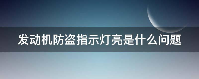 发动机防盗指示灯亮是什么问题 发动机防盗指示灯怎么解除