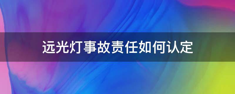 远光灯事故责任如何认定 对向远光灯导致的事故责任如何划分