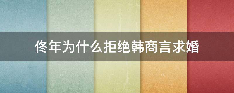 佟年为什么拒绝韩商言求婚（佟年答应韩商言求婚了吗）