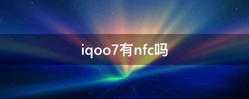 iqoo7有nfc吗 iqoo7有nfc功能吗