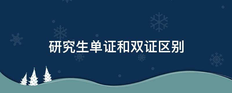 研究生单证和双证区别 研究生单双证的区别