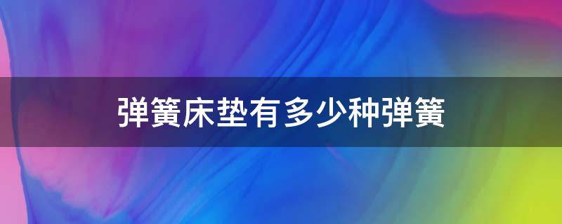 弹簧床垫有多少种弹簧 弹簧床垫是什么样的