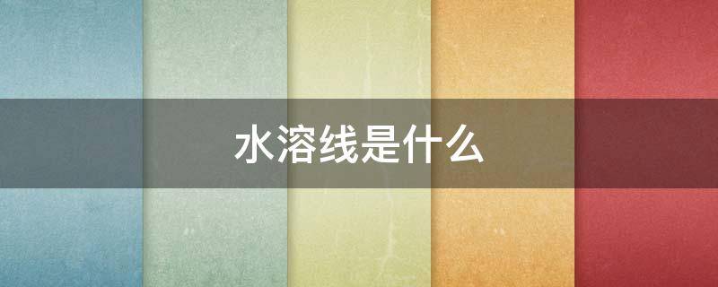 水溶线是什么（水溶线是什么材料做的）