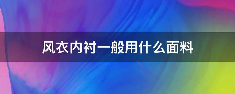 风衣内衬一般用什么面料（风衣外套一般是什么面料）