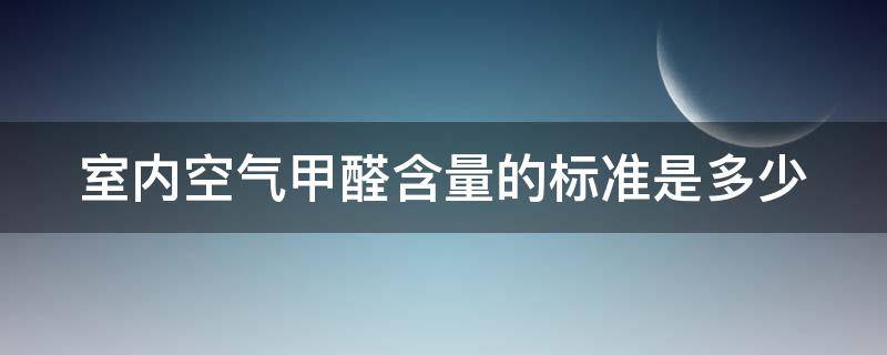 室内空气甲醛含量的标准是多少 室内空气甲醛含量的标准是多少呢