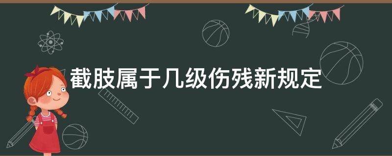 截肢属于几级伤残新规定 截下肢是几级伤残