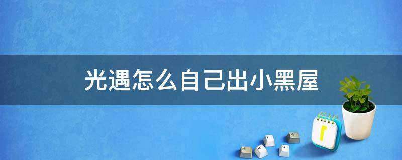 光遇怎么自己出小黑屋 光遇怎么自己出小黑屋单人