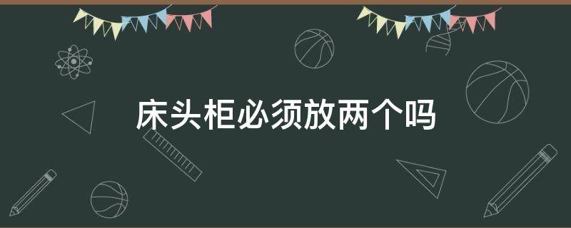 床头柜必须放两个吗（床头柜必须要放两个吗）