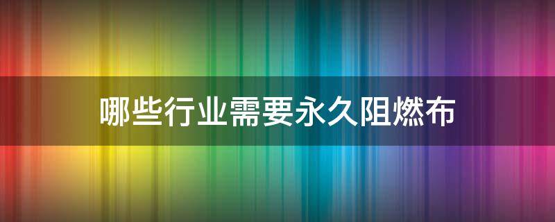 哪些行业需要永久阻燃布 阻燃材料属于什么行业