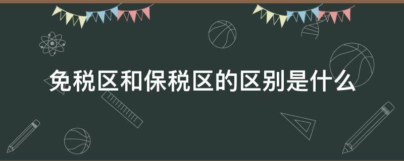 免税区和保税区的区别是什么（保税区的商品是免税的吗）