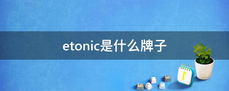 etonic是什么牌子 etonic是什么牌子哪国的