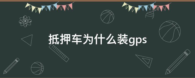 抵押车为什么装gps 抵押车为什么装定位器合法?