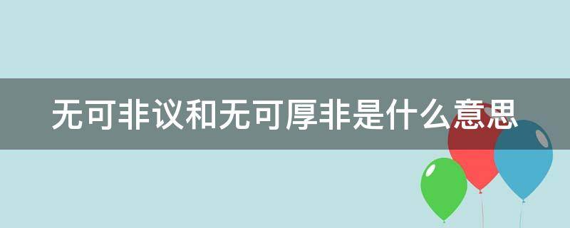 无可非议和无可厚非是什么意思 无可非议和无可厚非是近义词吗