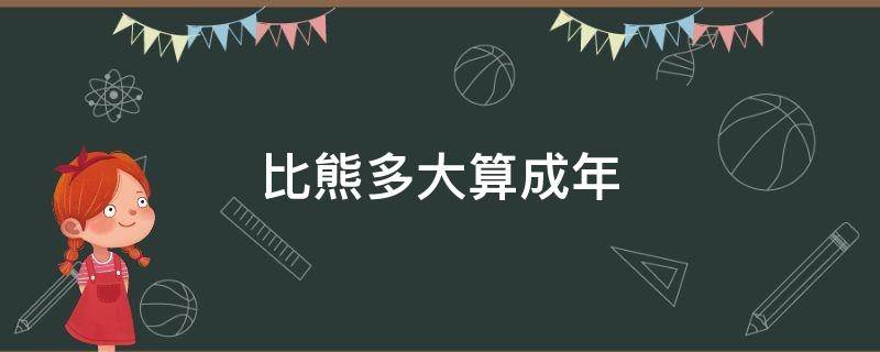 比熊多大算成年（比熊多大算成年犬）