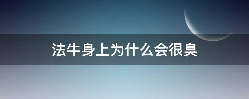 法牛身上为什么会很臭（法牛是不是有体臭）