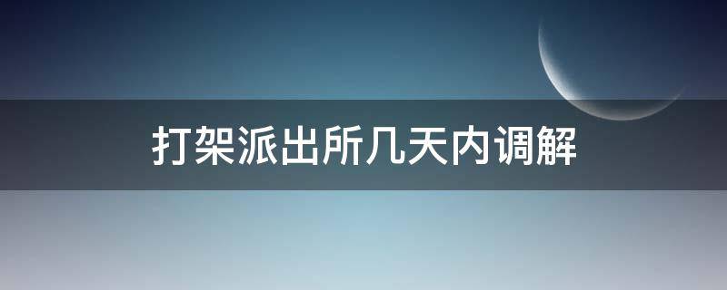 打架派出所几天内调解 打完架派出所调解后还可追究