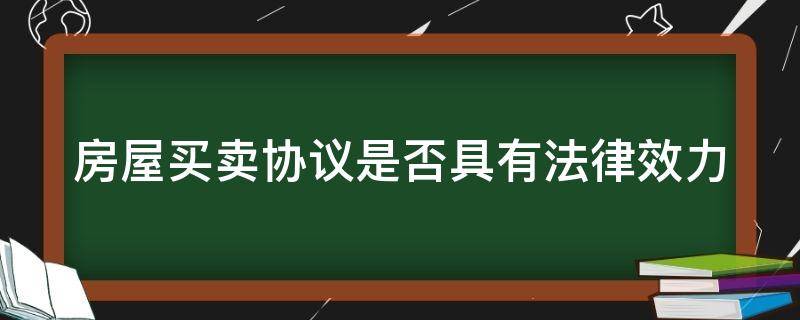 房屋买卖协议是否具有法律效力 房屋买卖协议是否具有法律效力呢