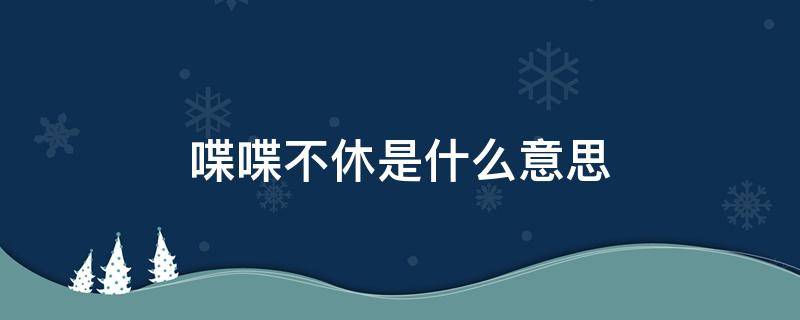 喋喋不休是什么意思 喋喋不休是什么意思?