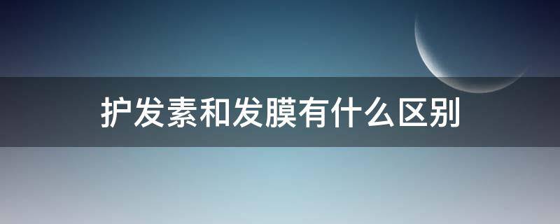 护发素和发膜有什么区别（护发素和发膜有什么区别?）