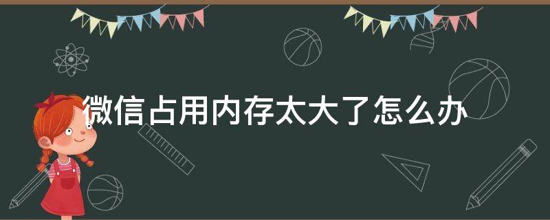 微信占用内存太大了怎么办 苹果微信占用内存太大了怎么办
