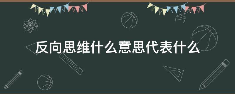 反向思维什么意思代表什么 反向思维、逆向思维的区别