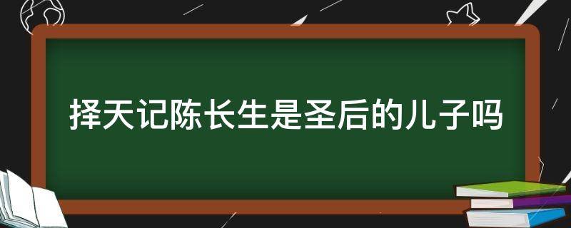 择天记陈长生是圣后的儿子吗（择天记陈长生是圣后的儿子吗?）