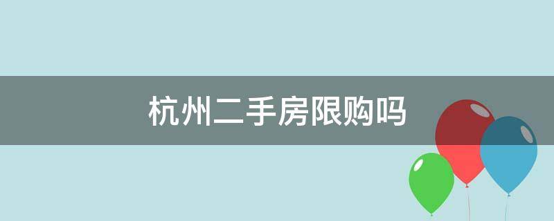 杭州二手房限购吗 杭州二手房限购吗?