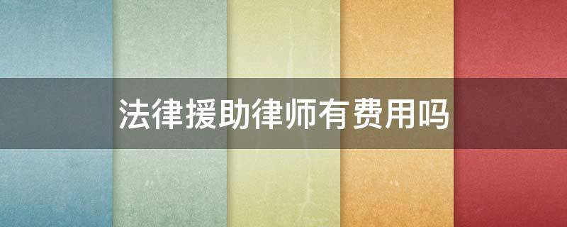 法律援助律师有费用吗 法律援助律师费用谁出