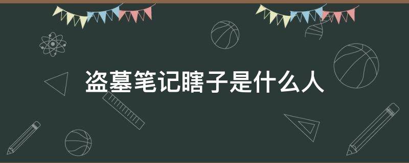 盗墓笔记瞎子是什么人 盗墓里的瞎子是谁