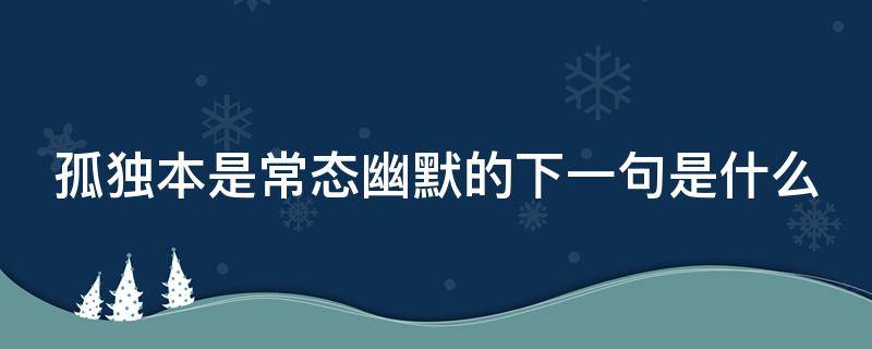 孤独本是常态幽默的下一句是什么 孤独本是常态文案