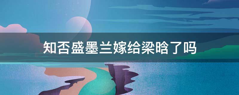 知否盛墨兰嫁给梁晗了吗 盛墨兰为什么要嫁给梁晗