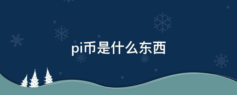 pi币是什么东西 pi币是什么东西?是骗局吗?