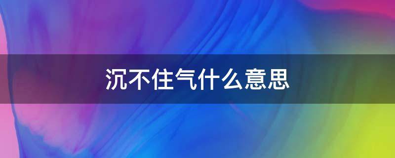 沉不住气什么意思 沉不住气的原因