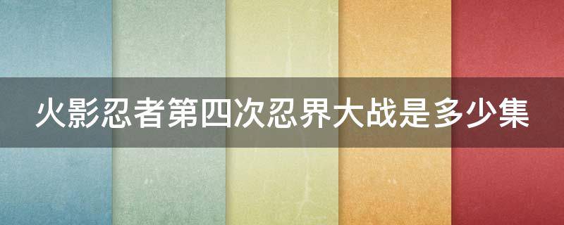 火影忍者第四次忍界大战是多少集 火影忍者第四次忍界大战是多少集开始