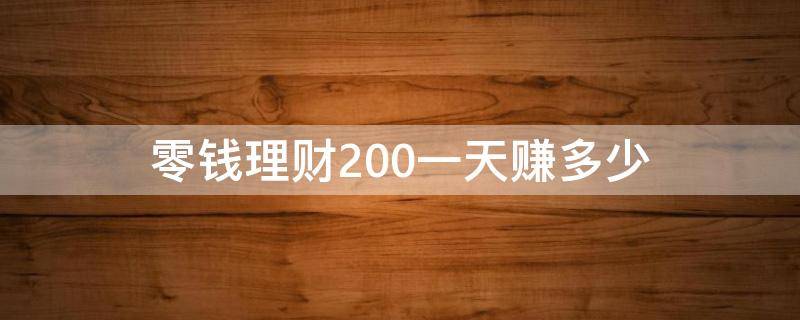 零钱理财200一天赚多少 微信零钱通理财一百一天挣多少钱