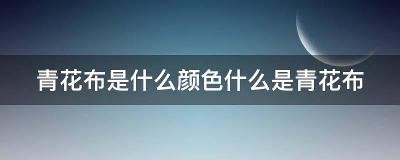 青花布是什么颜色什么是青花布（青花布装饰图片大全）